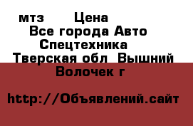 мтз-80 › Цена ­ 100 000 - Все города Авто » Спецтехника   . Тверская обл.,Вышний Волочек г.